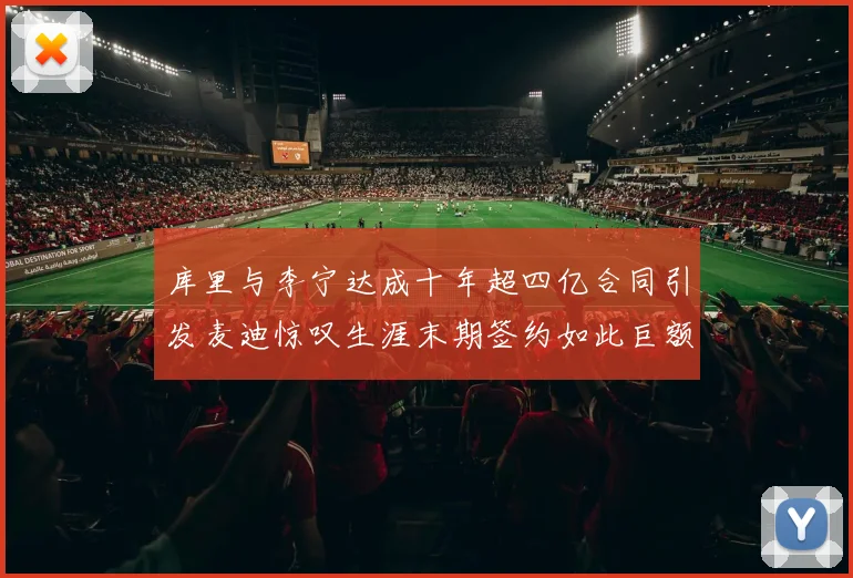 库里与李宁达成十年超四亿合同引发麦迪惊叹生涯末期签约如此巨额前所未闻