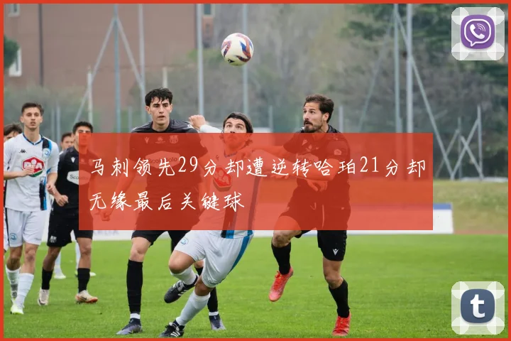 马刺领先29分却遭逆转哈珀21分却无缘最后关键球